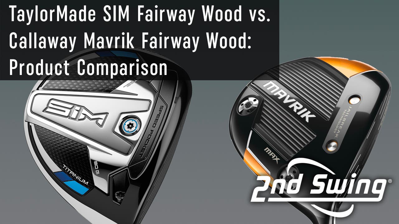 Fairway Wood Comparison: TaylorMade SIM vs. Callaway Mavrik