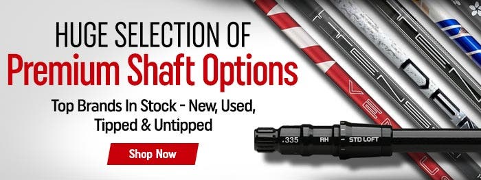 huge selection of premium shaft options